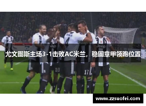 尤文图斯主场3-1击败AC米兰，稳固意甲领跑位置
