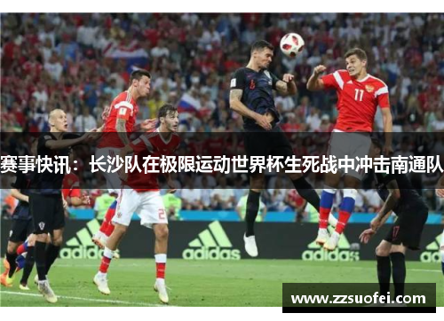 赛事快讯：长沙队在极限运动世界杯生死战中冲击南通队