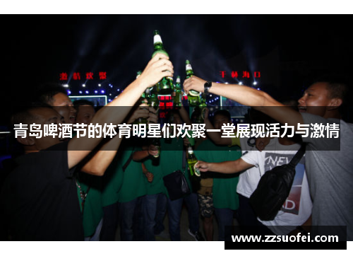 青岛啤酒节的体育明星们欢聚一堂展现活力与激情
