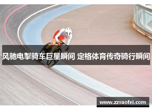 风驰电掣骑车巨星瞬间 定格体育传奇骑行瞬间